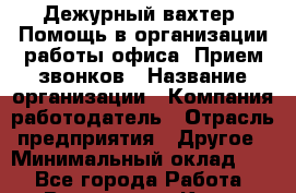 Дежурный вахтер. Помощь в организации работы офиса. Прием звонков › Название организации ­ Компания-работодатель › Отрасль предприятия ­ Другое › Минимальный оклад ­ 1 - Все города Работа » Вакансии   . Крым,Бахчисарай